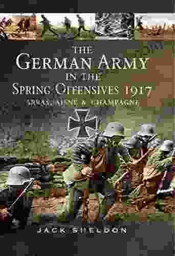 The German Army In The Spring Offensives 1917: Arras Aisne Champagne