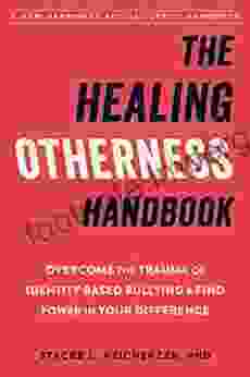 The Healing Otherness Handbook: Overcome The Trauma Of Identity Based Bullying And Find Power In Your Difference (The Social Justice Handbook Series)