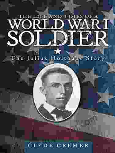 The Life And Times Of A World War I Soldier: The Julius Holthaus Story