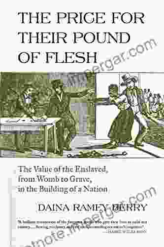 The Price for Their Pound of Flesh: The Value of the Enslaved from Womb to Grave in the Building of a Nation