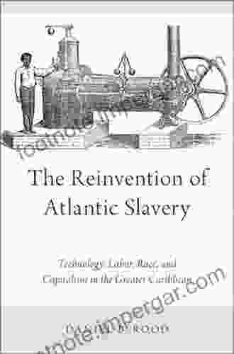 The Reinvention Of Atlantic Slavery: Technology Labor Race And Capitalism In The Greater Caribbean