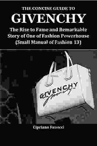 THE CONCISE GUIDE TO GIVENCHY: The Rise To Fame And Remarkable Story Of One Of Fashion Powerhouse(Small Manual Of Fashion 13)