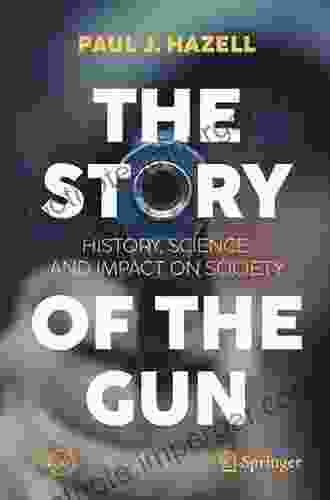 The Story Of The Gun: History Science And Impact On Society (Springer Praxis Books)