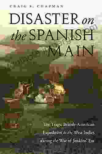 Disaster On The Spanish Main: The Tragic British American Expedition To The West Indies During The War Of Jenkins Ear