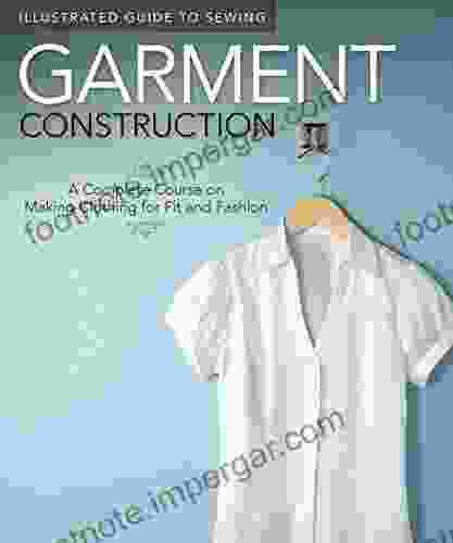 Illustrated Guide To Sewing: Garment Construction: A Complete Course On Making Clothing For Fit And Fashion