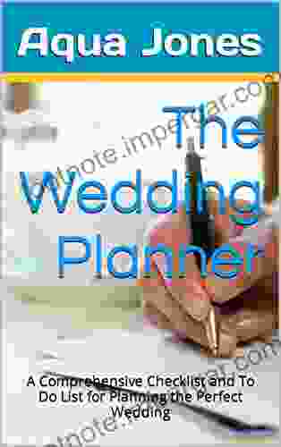 The Wedding Planner: A Comprehensive Checklist And To Do List For Planning The Perfect Wedding