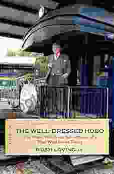 The Well Dressed Hobo: The Many Wondrous Adventures Of A Man Who Loves Trains (Railroads Past And Present)