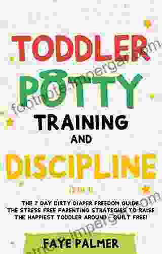 Toddler Potty Training Discipline (2 In 1): The 7 Day Dirty Diaper Freedom Guide The Stress Free Parenting Strategies To Raise The Happiest Toddler Around Guilt Free