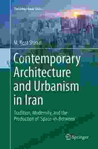 Contemporary Architecture And Urbanism In Iran: Tradition Modernity And The Production Of Space In Between (The Urban Series)