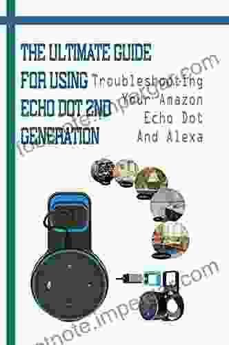 The Ultimate Guide For Using Echo Dot 2nd Generation: Troubleshooting Your Amazon Echo Dot And Alexa: Control Your Fire Tv With Alexa