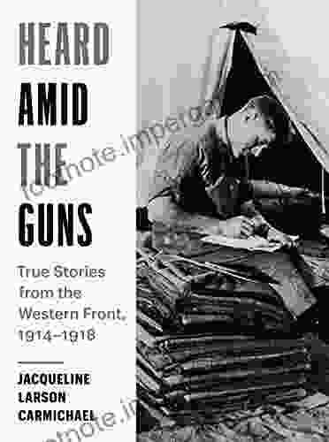 Heard Amid the Guns: True Stories from the Western Front 1914 1918