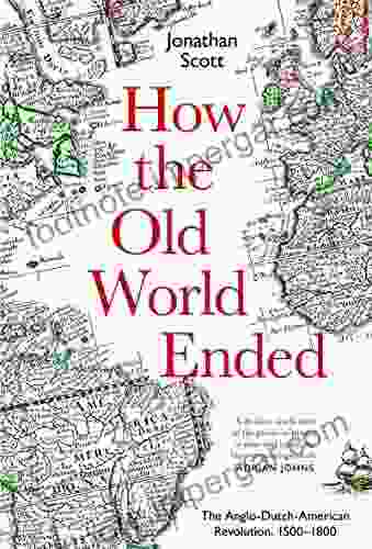 How The Old World Ended: The Anglo Dutch American Revolution 1500 1800