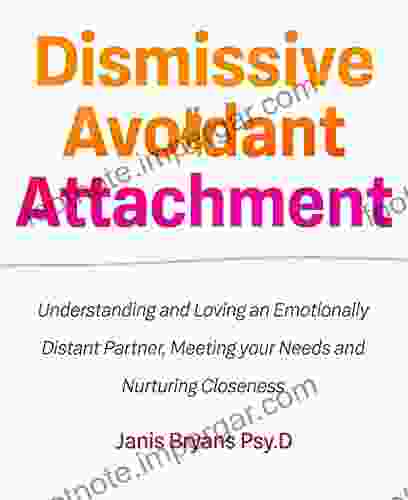 Dismissive Avoidant Attachment: Understanding And Loving An Emotionally Distant Partner Meeting Your Needs And Nurturing Closeness