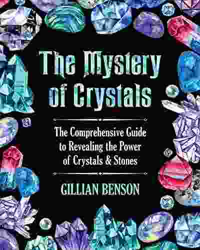 The Mystery Of Crystals: The Comprehensive Guide To Revealing The Power Of Crystals Stones (Crystals And Healing Stones)