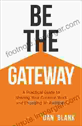 Be The Gateway: A Practical Guide To Sharing Your Creative Work And Engaging An Audience