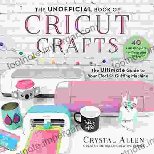 The Unofficial Of Cricut Crafts: The Ultimate Guide To Your Electric Cutting Machine