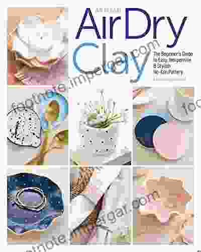 Artisan Air Dry Clay: The Beginner S Guide To Easy Inexpensive Stylish No Kiln Pottery