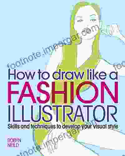 How To Draw Like A Fashion Illustrator: Skills And Techniques To Develop Your Visual Style