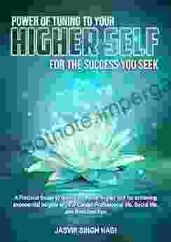 POWER OF TUNING TO YOUR HIGHER SELF: Practical Guide To Tuning In To Your Higher Self For Achieving Exponential Heights In Your Career Professional Life Social Life And Relationships