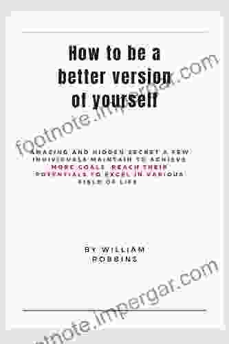 How To Be A Better Version Of Yourself: AMAZING AND HIDDEN SECRET A FEW INDIVIDUALS MAINTAIN TO ACHIEVE MORE GOALS REACH THEIR POTENTIALS TO EXCEL IN VARIOUS FIELD OF LIFE