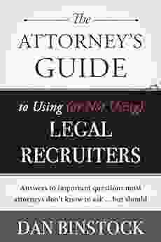 The Attorney s Guide to Using (or Not Using) Legal Recruiters: Answers to important questions most attorneys don t know to ask but should