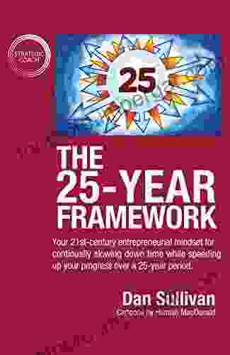 The 25 Year Framework: Your 21st Century Entrepreneurial Mindset For Continually Slowing Down Time While Speeding Up Your Progress Over A 25 Year Period