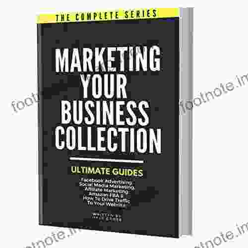 MARKETING YOUR BUSINESS COLLECTION Ultimate Guides: Facebook Advertising Social Media Marketing Affiliate Marketing Amazon FBA How To Drive Traffic To Your Website ALL IN ONE