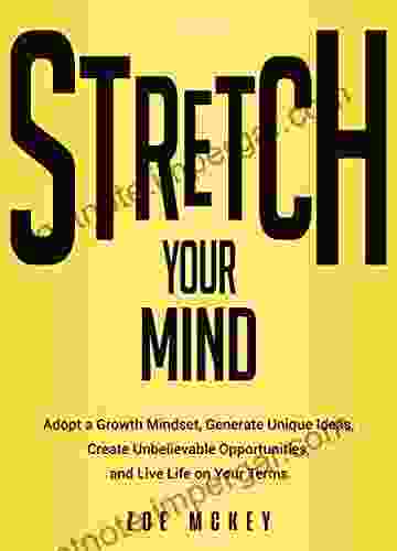 Stretch Your Mind: Adopt A Growth Mindset Generate Unique Ideas Create Unbelievable Opportunities And Live Life On Your Terms (Cognitive Development 7)