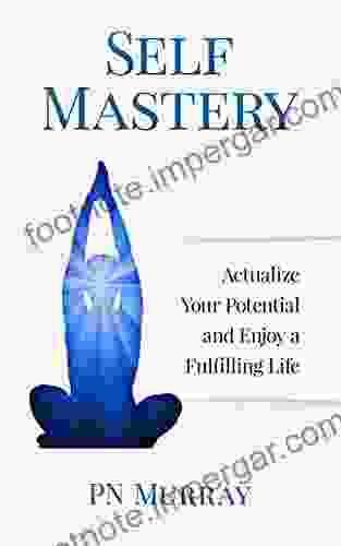 Self Mastery: Actualize Your Potential And Enjoy A Fulfilling Life