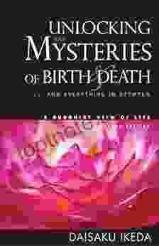 Unlocking the Mysteries of Birth Death: And Everything in Between A Buddhist View Life