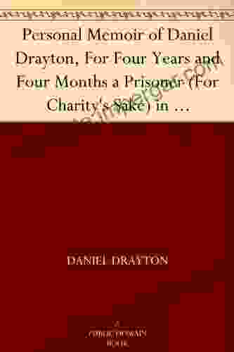 Personal Memoir Of Daniel Drayton For Four Years And Four Months A Prisoner (For Charity S Sake) In Washington Jail Including A Narrative Of The Voyage And Capture Of The Schooner Pearl