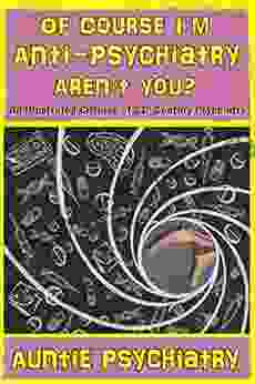 Of Course I M Anti Psychiatry Aren T You?: An Illustrated Critique Of 21st Century Psychiatry