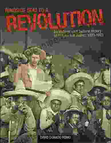 Ringside Seat To A Revolution: An Underground Cultural History Of El Paso And Juarez 1893 1923