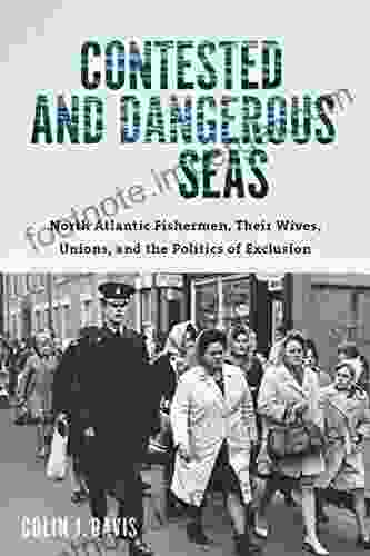 Contested And Dangerous Seas: North Atlantic Fishermen Their Wives Unions And The Politics Of Exclusion