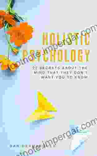 Holistic Psychology: 77 Secrets About The Mind That They Don T Want You To Know