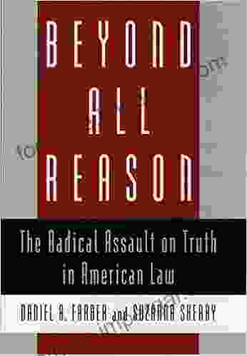 Beyond All Reason: The Radical Assault On Truth In American Law