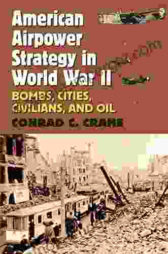 American Airpower Strategy In World War II: Bombs Cities Civilians And Oil