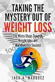 Taking The Mystery Out Of Weight Loss: The Micro Steps Towards Weight Loss And Maintenance Success